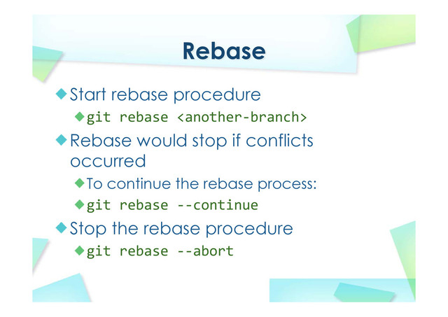 Rebase
Start rebase procedure
git rebase 
Rebase would stop if conflicts
occurred
To continue the rebase process:
git rebase ‐‐continue
Stop the rebase procedure
git rebase ‐‐abort
