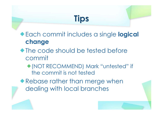 Tips
Each commit includes a single logical
change
The code should be tested before
commit
(NOT RECOMMEND) Mark “untested” if
the commit is not tested
Rebase rather than merge when
dealing with local branches
