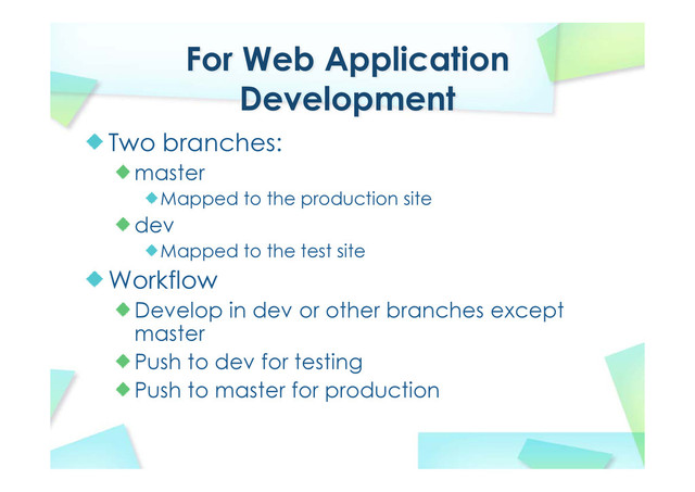 For Web Application
Development
Two branches:
master
Mapped to the production site
dev
Mapped to the test site
Workflow
Develop in dev or other branches except
master
Push to dev for testing
Push to master for production
