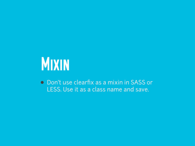 Mixin
Don’t use clearﬁx as a mixin in SASS or
LESS. Use it as a class name and save.

