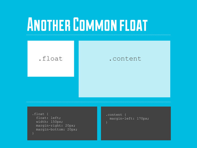 .float {
float: left;
width: 150px;
margin-right: 20px;
margin-bottom: 20px;
}
.float .content
Another Common float
.content {
margin-left: 170px;
}
