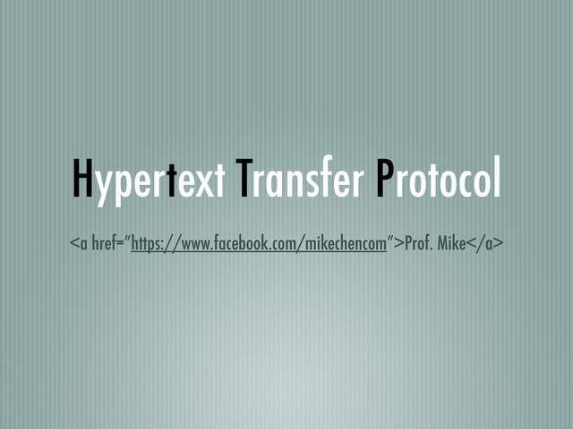 Hypertext Transfer Protocol
<a href="%E2%80%9Dhttps://www.facebook.com/mikechencom%E2%80%9D">Prof. Mike</a>
