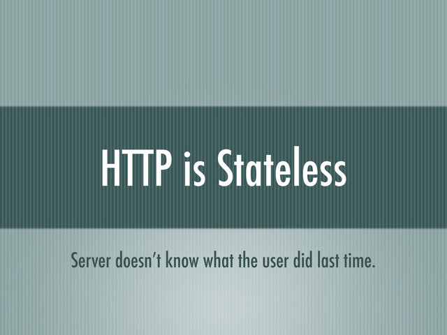 HTTP is Stateless
Server doesn’t know what the user did last time.
