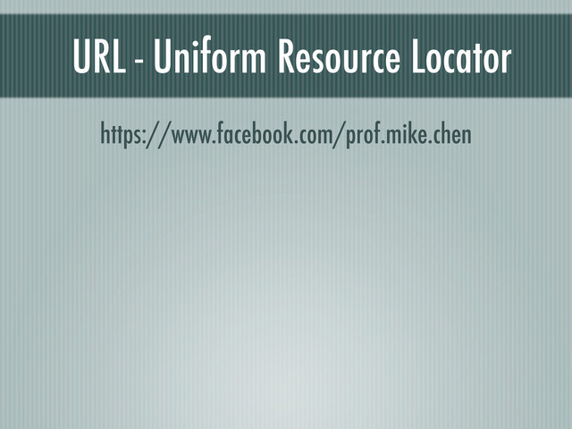URL - Uniform Resource Locator
https://www.facebook.com/prof.mike.chen
