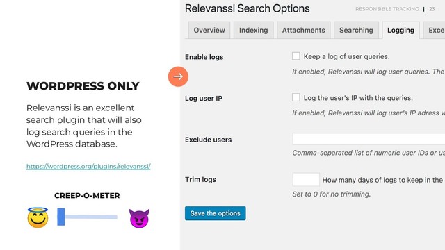 23
WORDPRESS ONLY
Relevanssi is an excellent
search plugin that will also
log search queries in the
WordPress database.
https://wordpress.org/plugins/relevanssi/
23


CREEP-O-METER
RESPONSIBLE TRACKING |
