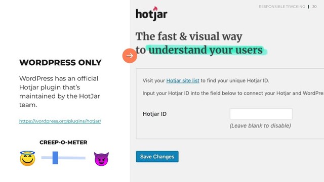 30
WORDPRESS ONLY
WordPress has an ofﬁcial
Hotjar plugin that’s
maintained by the HotJar
team.
https://wordpress.org/plugins/hotjar/
30


CREEP-O-METER
RESPONSIBLE TRACKING |
