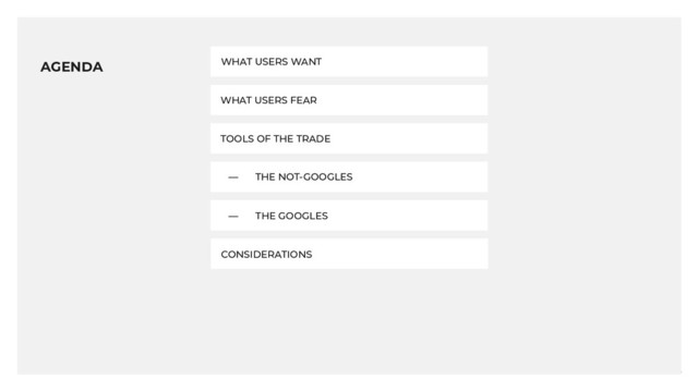 4
4
WHAT USERS FEAR
TOOLS OF THE TRADE
― THE NOT-GOOGLES
― THE GOOGLES
CONSIDERATIONS
WHAT USERS WANT
AGENDA

