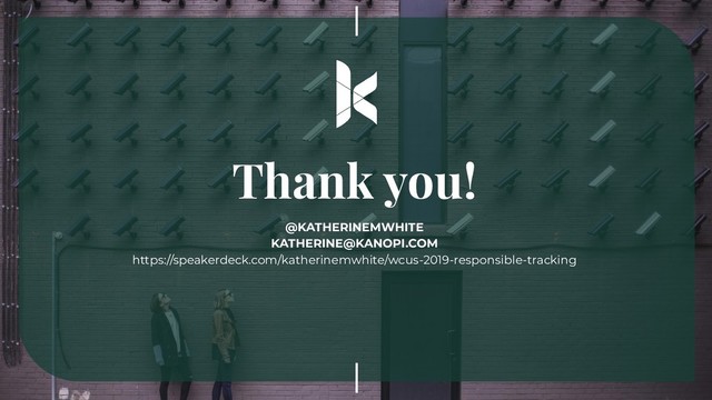 Thank you!
@KATHERINEMWHITE
KATHERINE@KANOPI.COM
https://speakerdeck.com/katherinemwhite/wcus-2019-responsible-tracking
