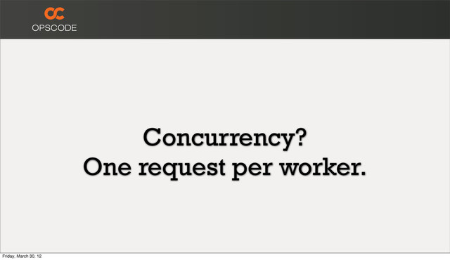 Concurrency?
One request per worker.
Friday, March 30, 12

