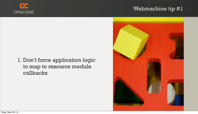 Webmachine tip #1
1. Don’t force application logic
to map to resource module
callbacks
Friday, March 30, 12
