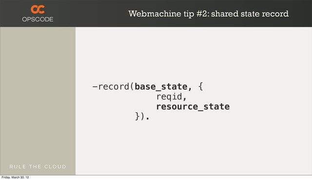 Webmachine tip #2: shared state record
-record(base_state, {
reqid,
resource_state
}).
Friday, March 30, 12

