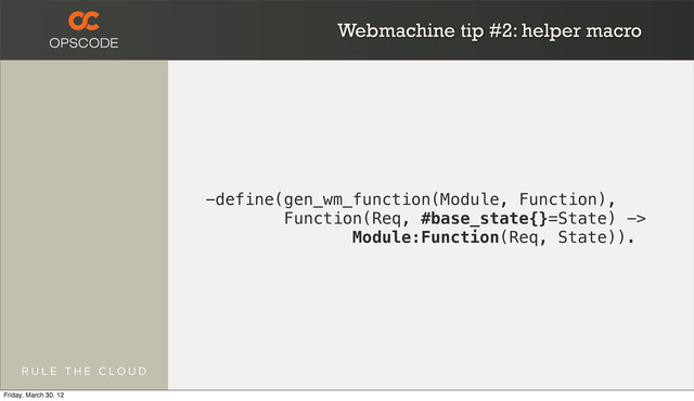 Webmachine tip #2: helper macro
-define(gen_wm_function(Module, Function),
Function(Req, #base_state{}=State) ->
Module:Function(Req, State)).
Friday, March 30, 12
