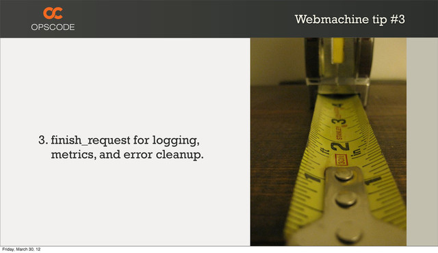 Webmachine tip #3
3. finish_request for logging,
metrics, and error cleanup.
Friday, March 30, 12
