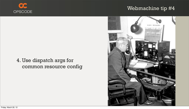 Webmachine tip #4
4. Use dispatch args for
common resource config
Friday, March 30, 12
