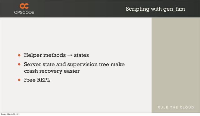 Scripting with gen_fsm
• Helper methods → states
• Server state and supervision tree make
crash recovery easier
• Free REPL
Friday, March 30, 12
