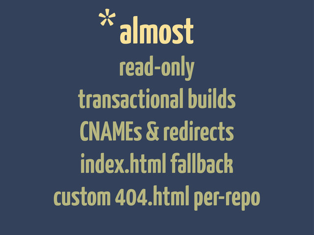 *
read-only
transactional builds
CNAMEs & redirects
index.html fallback
custom 404.html per-repo
almost
