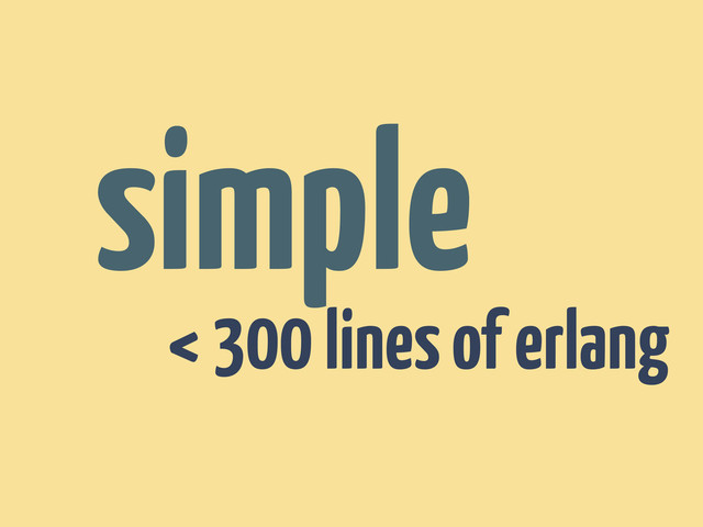 < 300 lines of erlang
simple
