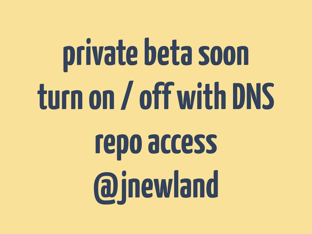 private beta soon
turn on / off with DNS
repo access
@jnewland
