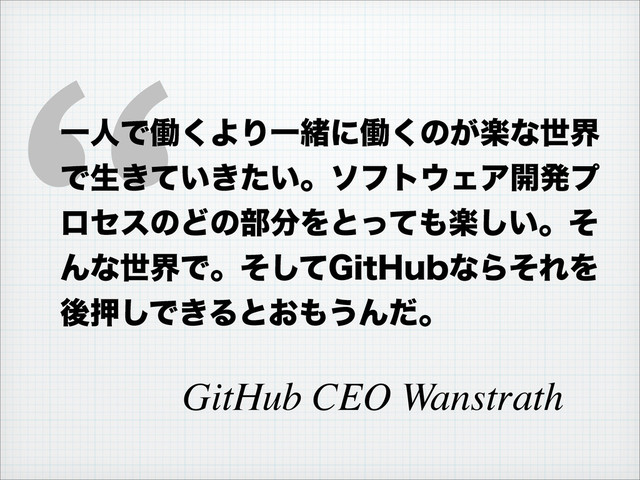 “
ҰਓͰಇ͘ΑΓҰॹʹಇ͘ͷָ͕ͳੈք
Ͱੜ͖͍͖͍ͯͨɻιϑτ΢ΣΞ։ൃϓ
ϩηεͷͲͷ෦෼Λͱͬͯ΋ָ͍͠ɻͦ
ΜͳੈքͰɻͦͯ͠(JU)VCͳΒͦΕΛ
ޙԡ͠Ͱ͖Δͱ͓΋͏Μͩɻ
GitHub CEO Wanstrath
