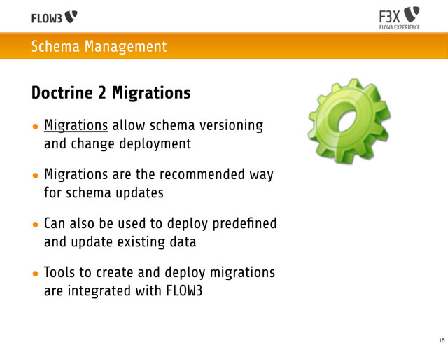 Schema Management
Doctrine 2 Migrations
• Migrations allow schema versioning
and change deployment
• Migrations are the recommended way
for schema updates
• Can also be used to deploy predeﬁned
and update existing data
• Tools to create and deploy migrations
are integrated with FLOW3
15
