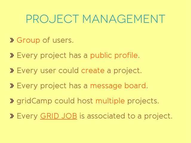 PROJECT MANAGEMENT
» Group of users.
» Every project has a public profile.
» Every user could create a project.
» Every project has a message board.
» gridCamp could host multiple projects.
» Every GRID JOB is associated to a project.
