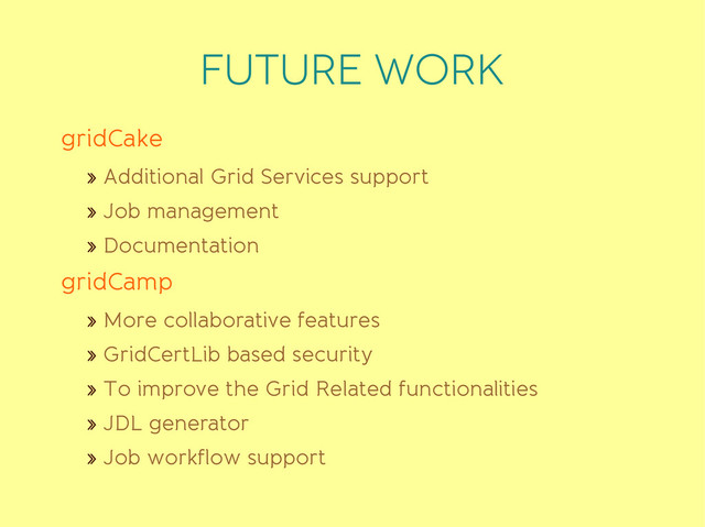 FUTURE WORK
gridCake
» Additional Grid Services support
» Job management
» Documentation
gridCamp
» More collaborative features
» GridCertLib based security
» To improve the Grid Related functionalities
» JDL generator
» Job workflow support
