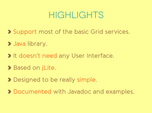 highlights
» Support most of the basic Grid services.
» Java library.
» It doesn't need any User Interface.
» Based on jLite.
» Designed to be really simple.
» Documented with Javadoc and examples.

