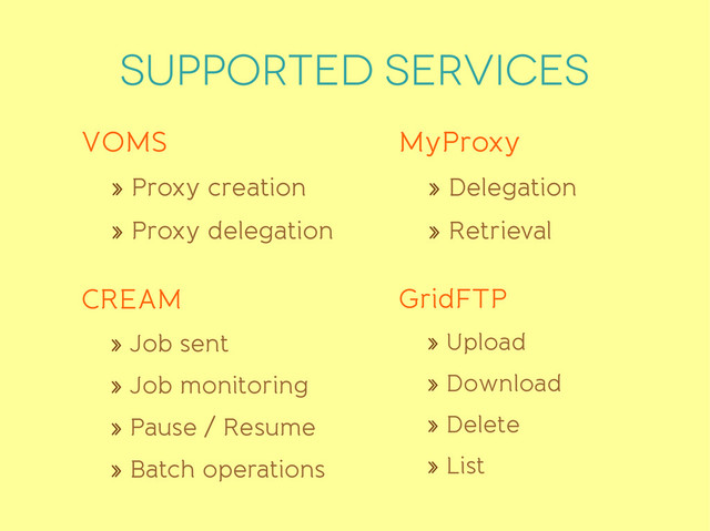 Supported services
VOMS
» Proxy creation
» Proxy delegation
MyProxy
» Delegation
» Retrieval
GridFTP
» Upload
» Download
» Delete
» List
CREAM
» Job sent
» Job monitoring
» Pause / Resume
» Batch operations
