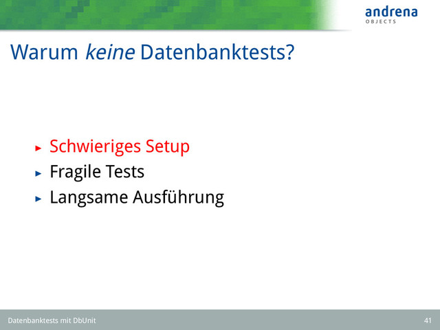 Warum keine Datenbanktests?
Schwieriges Setup
Fragile Tests
Langsame Ausführung
Datenbanktests mit DbUnit 41
