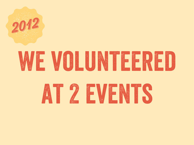 we volunteered
at 2 events
6
2012
2012
