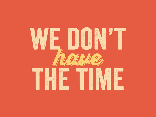 we don’t
have
have
the time

