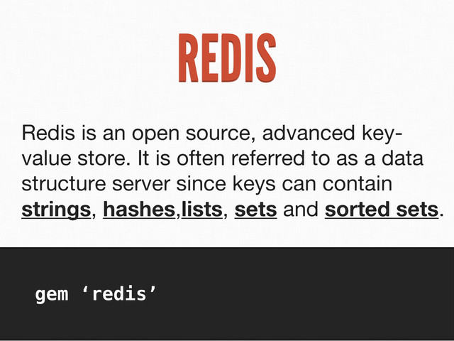 REDIS
Redis is an open source, advanced key-
value store. It is often referred to as a data
structure server since keys can contain
strings, hashes,lists, sets and sorted sets.
gem ‘redis’

