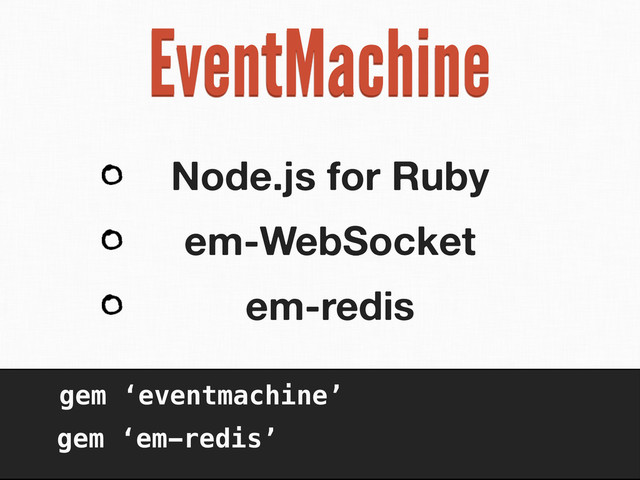 EventMachine
Node.js for Ruby
em-WebSocket
em-redis
gem ‘eventmachine’
gem ‘em-redis’
