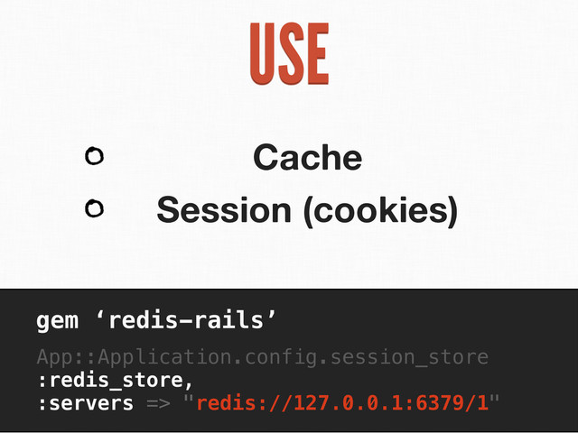 USE
Cache
Session (cookies)
gem ‘redis-rails’
App::Application.config.session_store
:redis_store,
:servers => "redis://127.0.0.1:6379/1"
