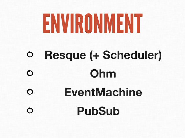 ENVIRONMENT
Resque (+ Scheduler)
Ohm
EventMachine
PubSub

