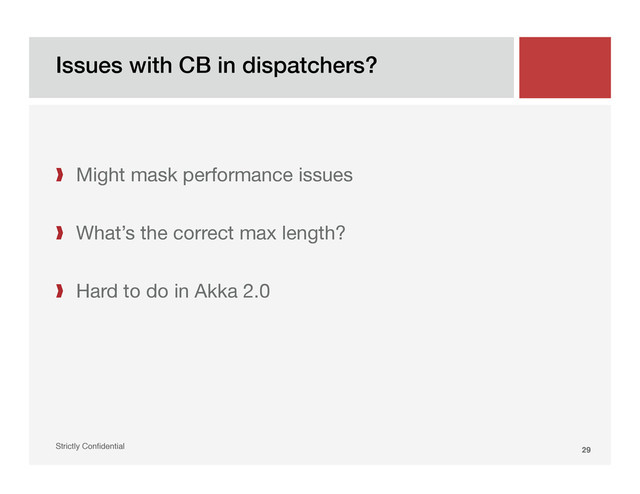 Issues with CB in dispatchers?!
Strictly Conﬁdential" 29!

❱  Might mask performance issues

❱  What’s the correct max length?
❱  Hard to do in Akka 2.0
