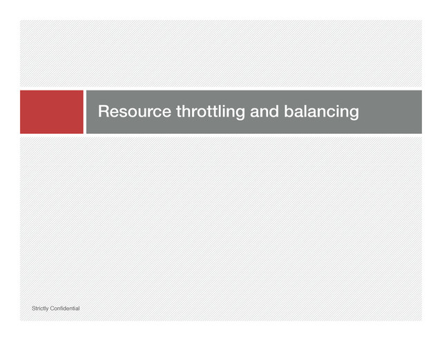 Resource throttling and balancing!
Strictly Conﬁdential"
