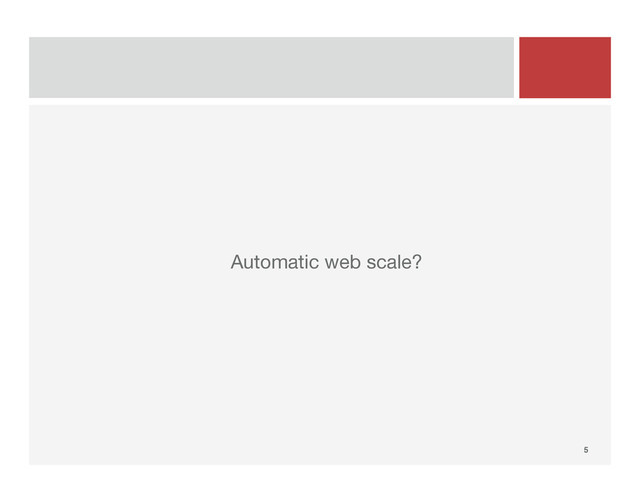 5!




Automatic web scale?
