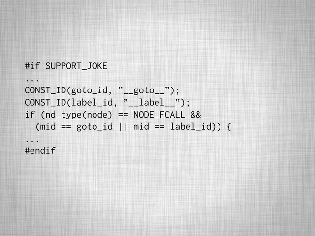 #if SUPPORT_JOKE
...
CONST_ID(goto_id, ”__goto__”);
CONST_ID(label_id, ”__label__”);
if (nd_type(node) == NODE_FCALL &&
(mid == goto_id || mid == label_id)) {
...
#endif
