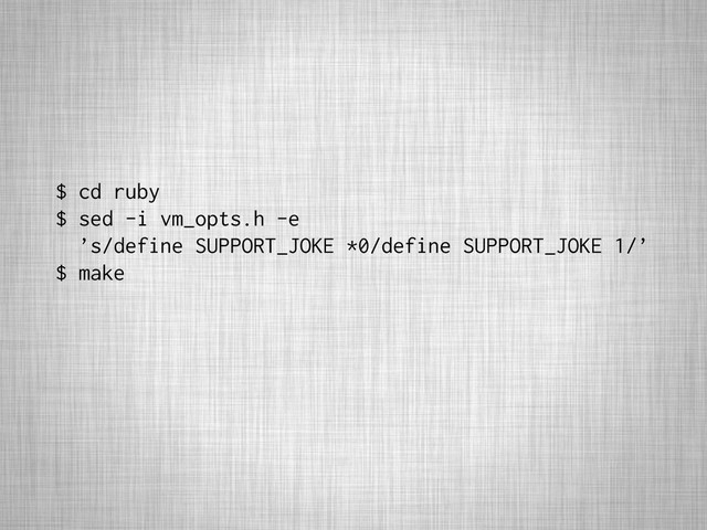 $ cd ruby
$ sed -i vm_opts.h -e
’s/define SUPPORT_JOKE *0/define SUPPORT_JOKE 1/’
$ make
