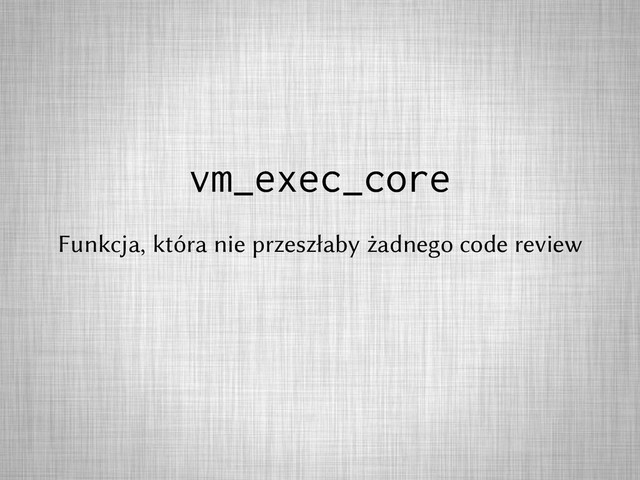 vm_exec_core
Funkcja, która nie przeszłaby żadnego code review
