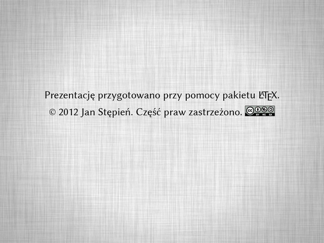 Prezentację przygotowano przy pomocy pakietu L
A
TEX.
© 2012 Jan Stępień. Część praw zastrzeżono.

