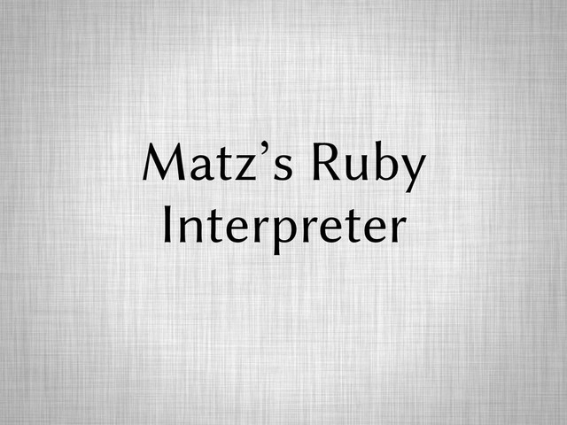 Matz’s Ruby
Interpreter
