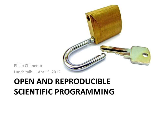 OPEN AND REPRODUCIBLE
SCIENTIFIC PROGRAMMING
Philip Chimento
Lunch talk — April 5, 2012
