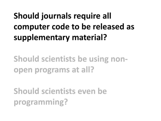 Should journals require all
computer code to be released as
supplementary material?
Should scientists be using non-
open programs at all?
Should scientists even be
programming?
