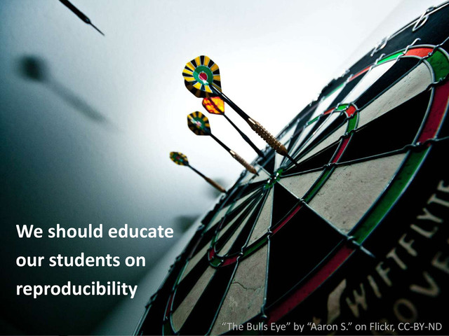 We should educate
our students on
reproducibility
“The Bulls Eye” by “Aaron S.” on Flickr, CC-BY-ND

