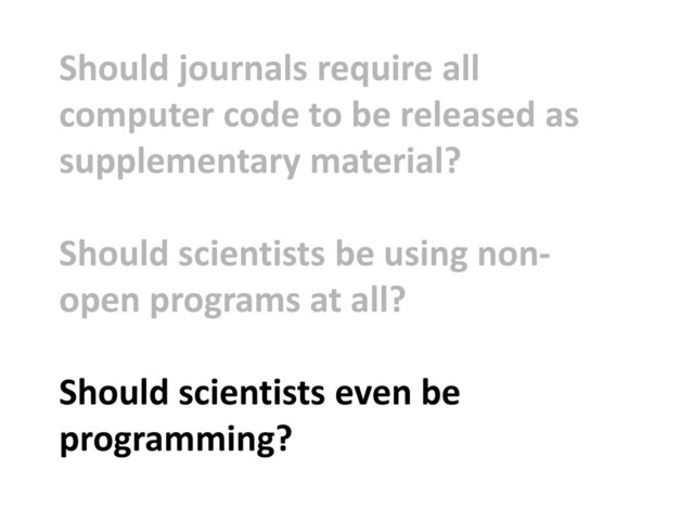 Should journals require all
computer code to be released as
supplementary material?
Should scientists be using non-
open programs at all?
Should scientists even be
programming?
