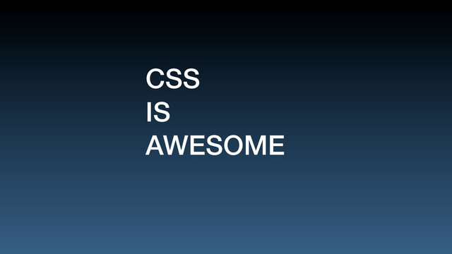 CSS
IS
AWESOME
