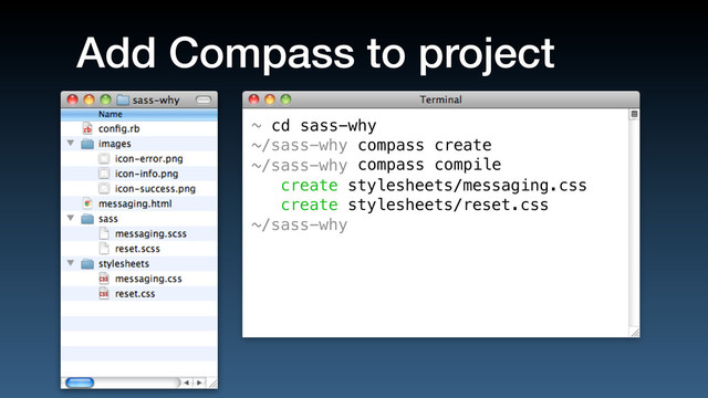 Add Compass to project
~
~/sass-why
~/sass-why
cd sass-why
compass create
compass compile
create stylesheets/messaging.css
create stylesheets/reset.css
~/sass-why
