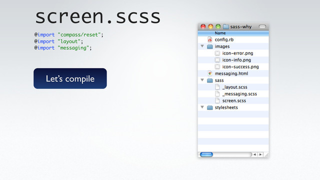 @import "layout";
@import "messaging";
screen.scss
@import "compass/reset";
Let’s compile
